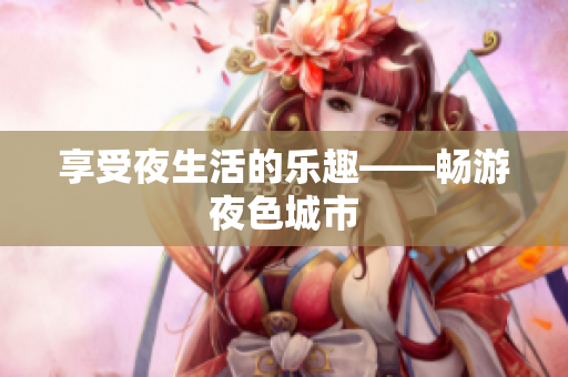 享受夜生活的乐趣——畅游夜色城市