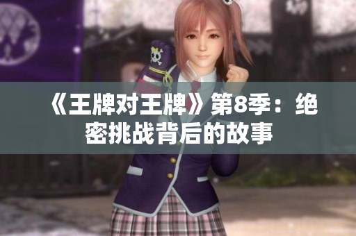 《王牌对王牌》第8季：绝密挑战背后的故事