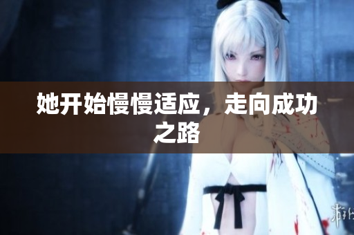 她开始慢慢适应，走向成功之路