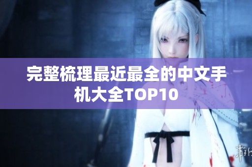 完整梳理最近最全的中文手机大全TOP10