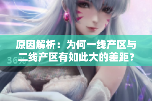 原因解析：为何一线产区与二线产区有如此大的差距？
