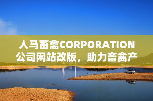 人马畜禽CORPORATION公司网站改版，助力畜禽产业科技升级