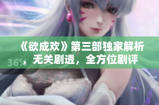 《欲成欢》第三部独家解析，无关剧透，全方位剧评