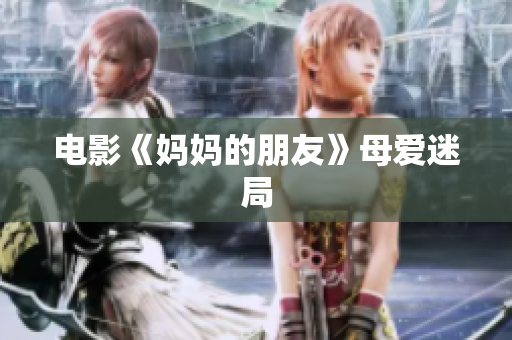 电影《妈妈的朋友》母爱迷局