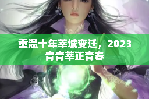 重温十年莘城变迁，2023青青莘正青春