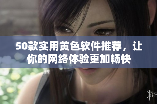 50款实用黄色软件推荐，让你的网络体验更加畅快