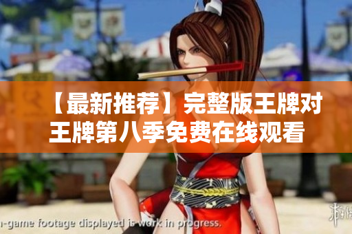 【最新推荐】完整版王牌对王牌第八季免费在线观看
