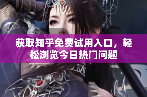获取知乎免费试用入口，轻松浏览今日热门问题