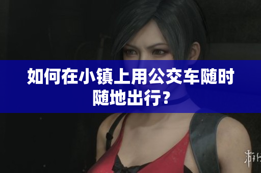 如何在小镇上用公交车随时随地出行？