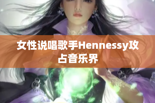 女性说唱歌手Hennessy攻占音乐界