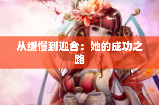 从缓慢到迎合：她的成功之路