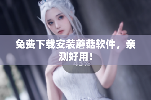 免费下载安装蘑菇软件，亲测好用！