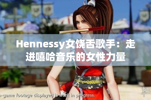Hennessy女饶舌歌手：走进嘻哈音乐的女性力量