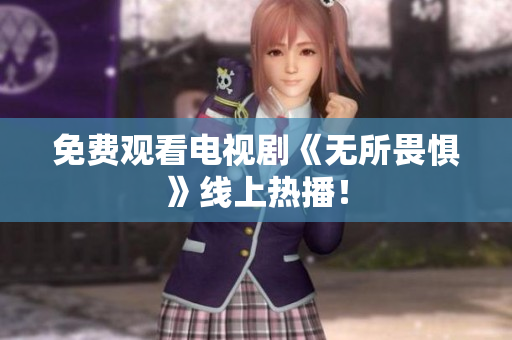 免费观看电视剧《无所畏惧》线上热播！