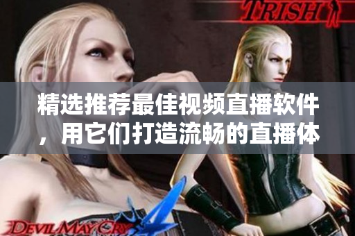 精选推荐最佳视频直播软件，用它们打造流畅的直播体验！