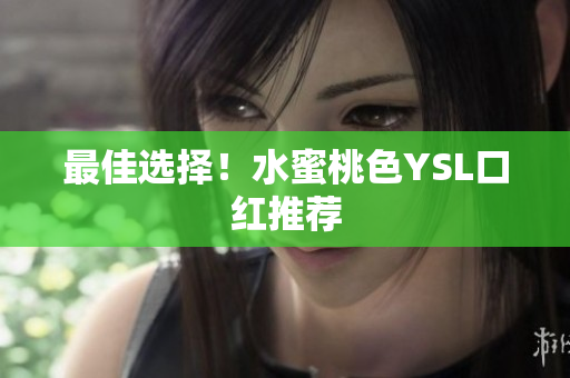 最佳选择！水蜜桃色YSL口红推荐