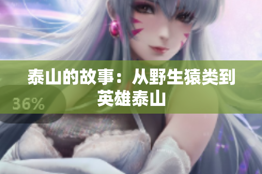 泰山的故事：从野生猿类到英雄泰山