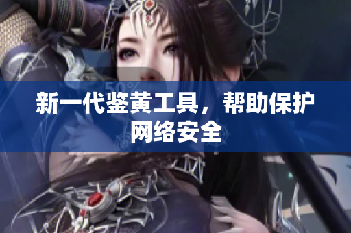 新一代鉴黄工具，帮助保护网络安全