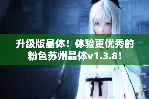 升级版晶体！体验更优秀的粉色苏州晶体v1.3.8！