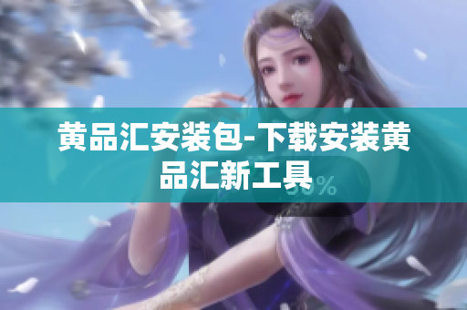 黄品汇安装包-下载安装黄品汇新工具