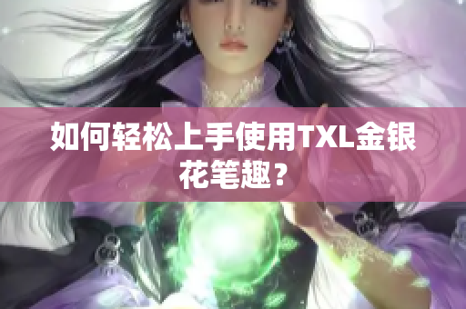 如何轻松上手使用TXL金银花笔趣？