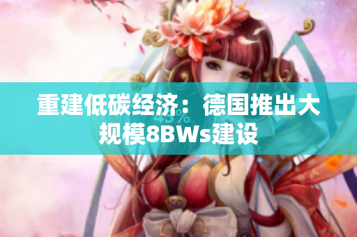 重建低碳经济：德国推出大规模8BWs建设