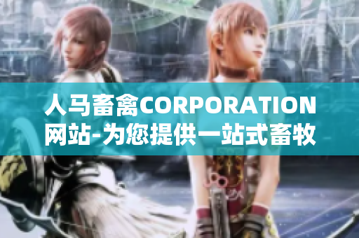 人马畜禽CORPORATION网站-为您提供一站式畜牧产业解决方案。