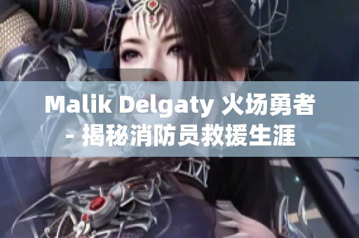 Malik Delgaty 火场勇者- 揭秘消防员救援生涯