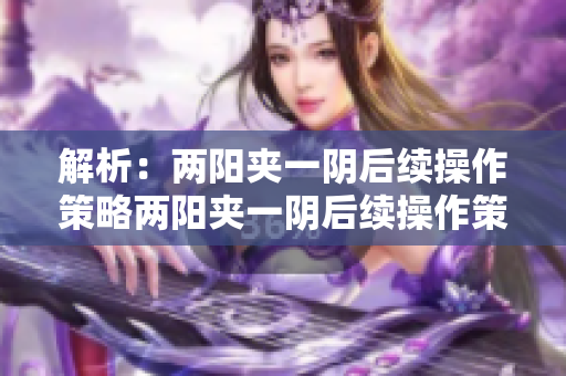 解析：两阳夹一阴后续操作策略两阳夹一阴后续操作策略