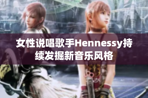 女性说唱歌手Hennessy持续发掘新音乐风格