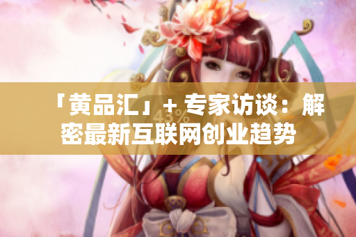 「黄品汇」+ 专家访谈：解密最新互联网创业趋势