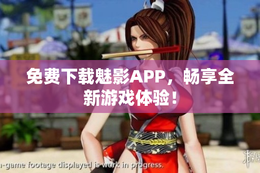 免费下载魅影APP，畅享全新游戏体验！