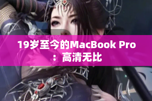 19岁至今的MacBook Pro：高清无比