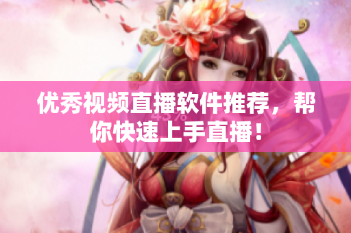优秀视频直播软件推荐，帮你快速上手直播！