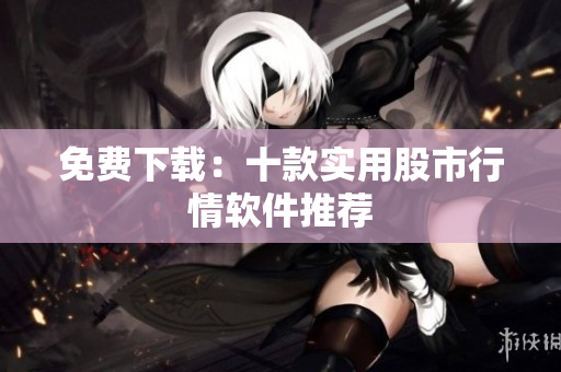 免费下载：十款实用股市行情软件推荐
