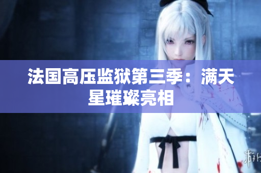 法国高压监狱第三季：满天星璀璨亮相