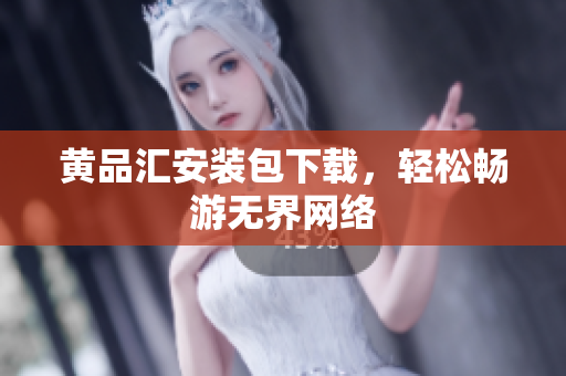 黄品汇安装包下载，轻松畅游无界网络
