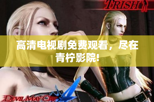 高清电视剧免费观看，尽在青柠影院!