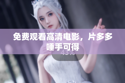 免费观看高清电影，片多多唾手可得