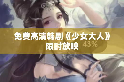 免费高清韩剧《少女大人》限时放映