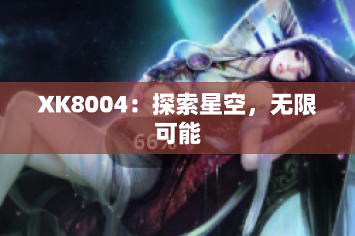 XK8004：探索星空，无限可能