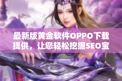 最新版黄金软件OPPO下载提供，让您轻松挖掘SEO宝藏！