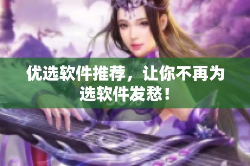 优选软件推荐，让你不再为选软件发愁！