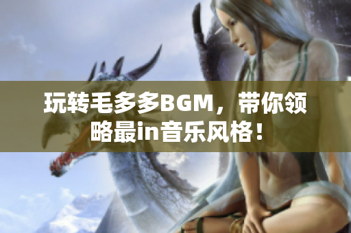 玩转毛多多BGM，带你领略最in音乐风格！