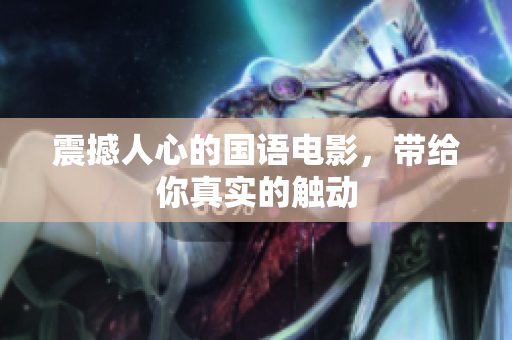 震撼人心的国语电影，带给你真实的触动