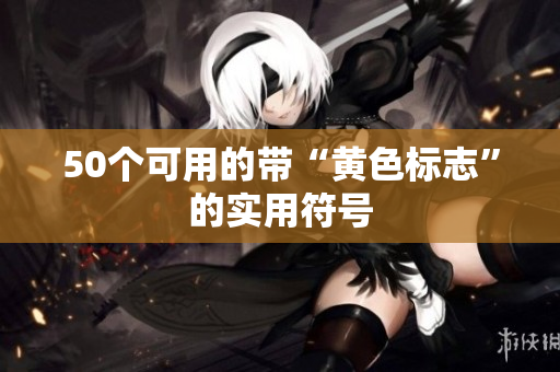 50个可用的带“黄色标志”的实用符号