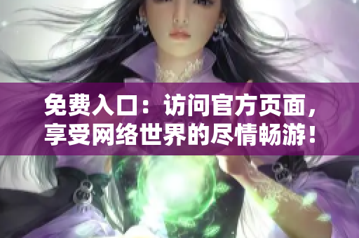 免费入口：访问官方页面，享受网络世界的尽情畅游！