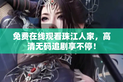 免费在线观看珠江人家，高清无码追剧享不停！