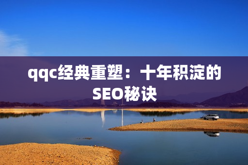 qqc经典重塑：十年积淀的SEO秘诀