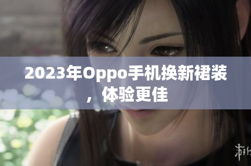 2023年Oppo手机换新裙装，体验更佳